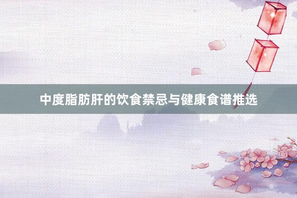 中度脂肪肝的饮食禁忌与健康食谱推选