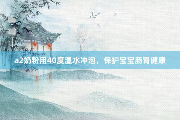 a2奶粉用40度温水冲泡，保护宝宝肠胃健康
